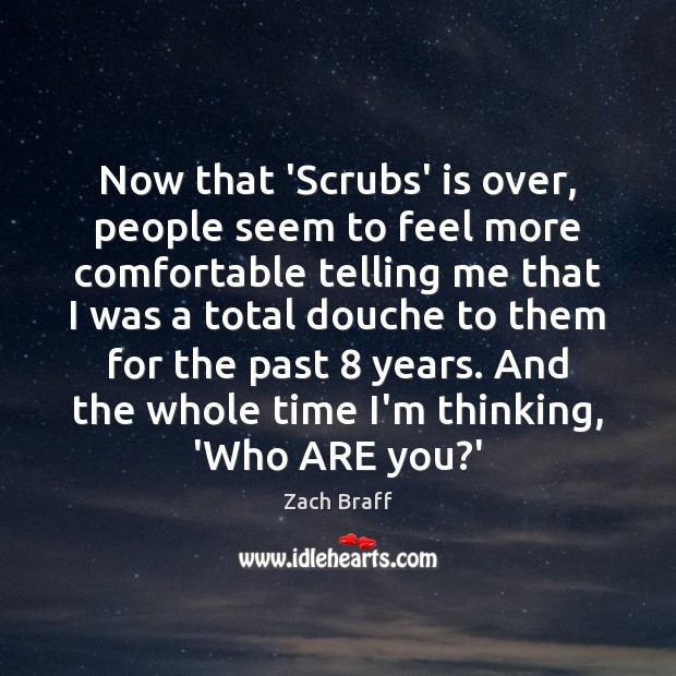 Now that ‘Scrubs’ is over, people seem to feel more comfortable telling Zach Braff Picture Quote