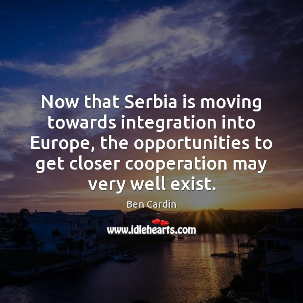 Now that Serbia is moving towards integration into Europe, the opportunities to Ben Cardin Picture Quote