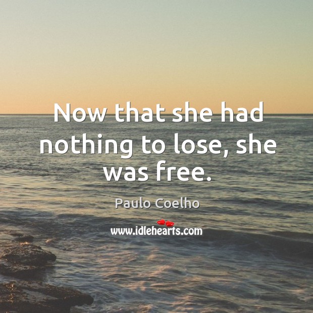 Now that she had nothing to lose, she was free. Paulo Coelho Picture Quote
