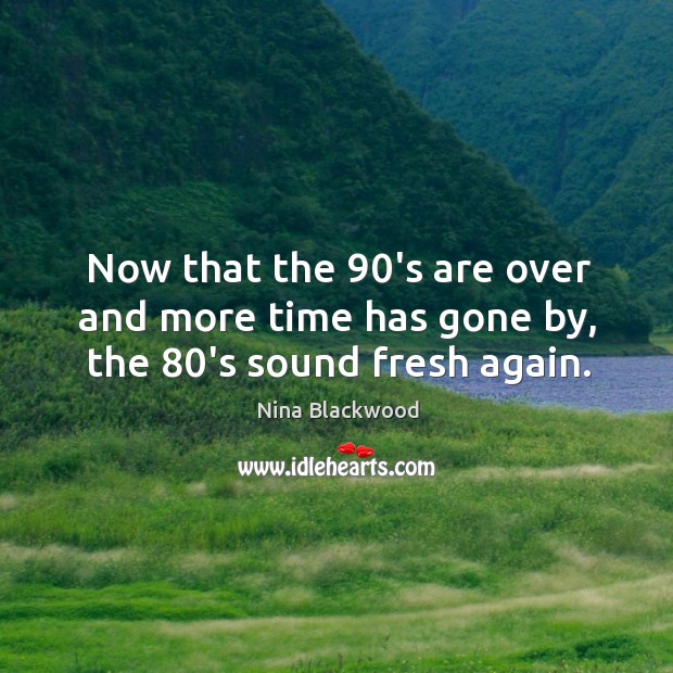 Now that the 90’s are over and more time has gone by, the 80’s sound fresh again. Image