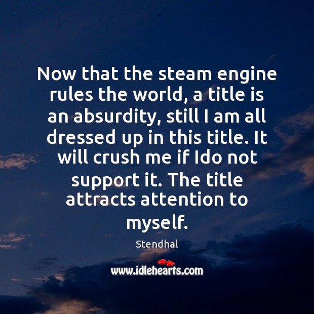 Now that the steam engine rules the world, a title is an Stendhal Picture Quote