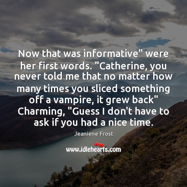 Now that was informative” were her first words. “Catherine, you never told Jeaniene Frost Picture Quote