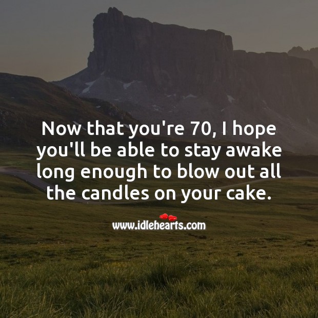 Now that you’re 70, I hope you’ll be able to stay awake long enough to blow out 70th Birthday Messages Image
