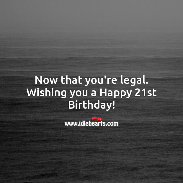 Now that you’re legal. Wishing you a Happy 21st Birthday! Legal Quotes Image
