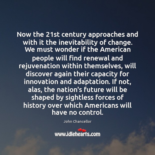 Now the 21st century approaches and with it the inevitability of change. John Chancellor Picture Quote