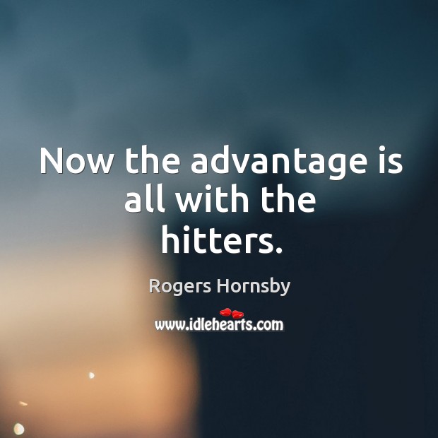 Now the advantage is all with the hitters. Rogers Hornsby Picture Quote