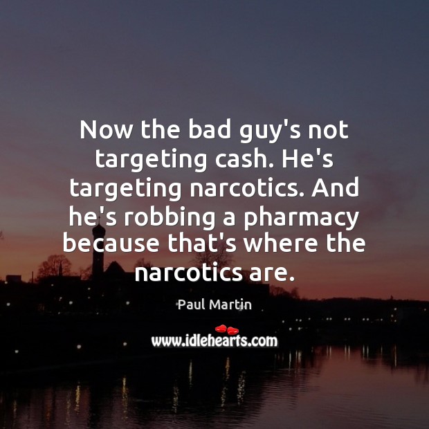 Now the bad guy’s not targeting cash. He’s targeting narcotics. And he’s 