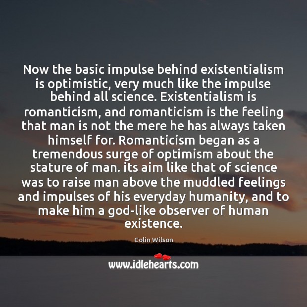Now the basic impulse behind existentialism is optimistic, very much like the Colin Wilson Picture Quote