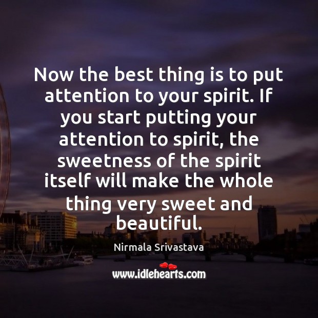 Now the best thing is to put attention to your spirit. If Nirmala Srivastava Picture Quote