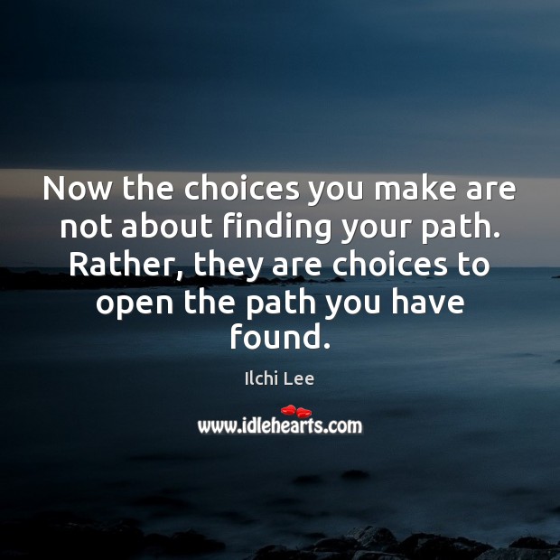 Now the choices you make are not about finding your path. Rather, Ilchi Lee Picture Quote