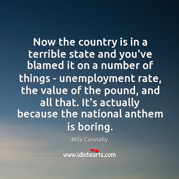 Now the country is in a terrible state and you’ve blamed it Billy Connolly Picture Quote