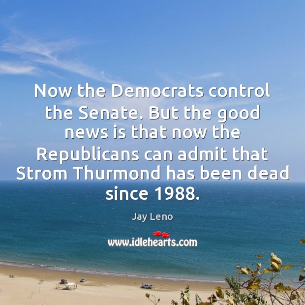 Now the Democrats control the Senate. But the good news is that Jay Leno Picture Quote