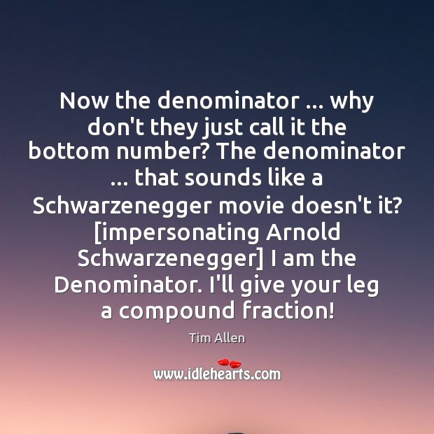 Now the denominator … why don’t they just call it the bottom number? Tim Allen Picture Quote