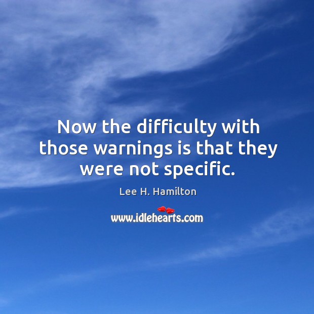 Now the difficulty with those warnings is that they were not specific. Lee H. Hamilton Picture Quote