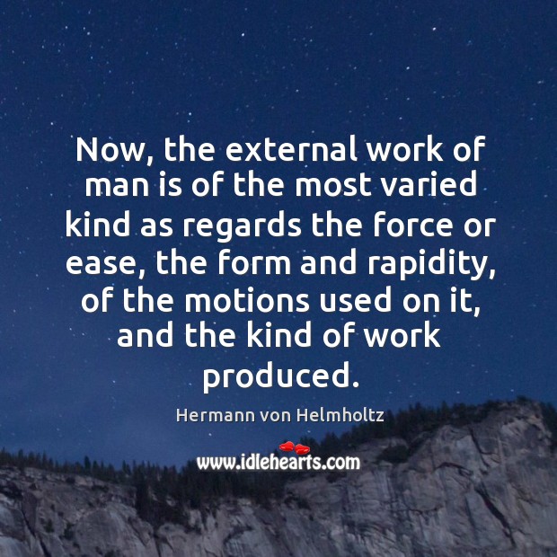 Now, the external work of man is of the most varied kind as regards the force or ease Hermann von Helmholtz Picture Quote
