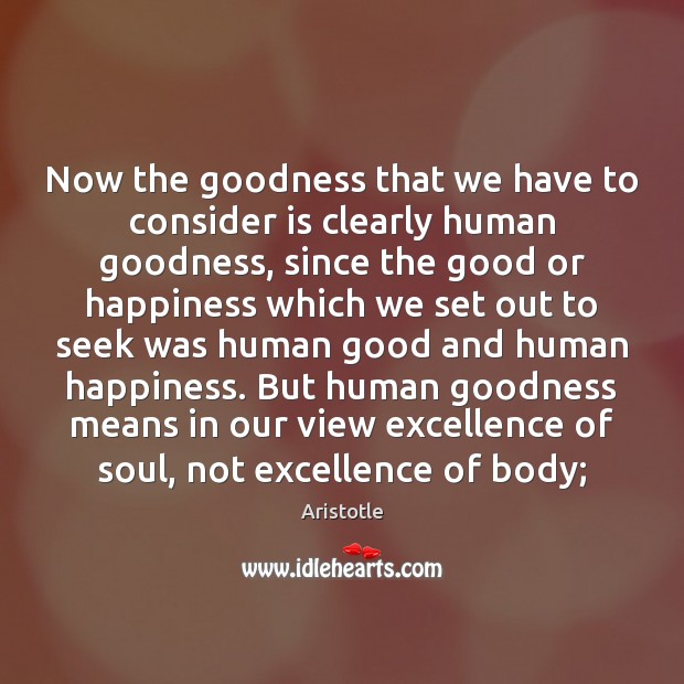 Now the goodness that we have to consider is clearly human goodness, Aristotle Picture Quote