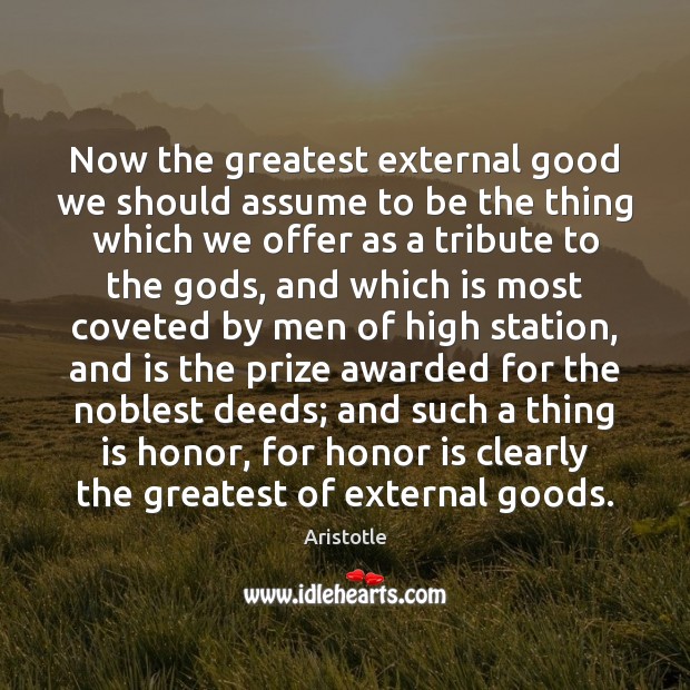 Now the greatest external good we should assume to be the thing Aristotle Picture Quote