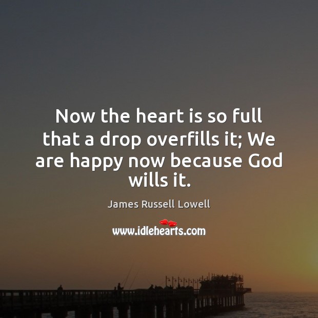 Now the heart is so full that a drop overfills it; We are happy now because God wills it. Image