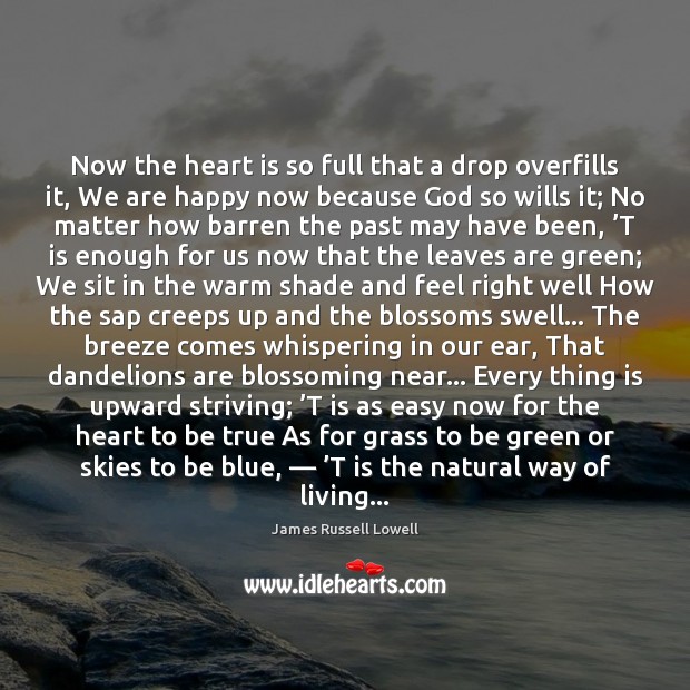 Now the heart is so full that a drop overfills it, We James Russell Lowell Picture Quote