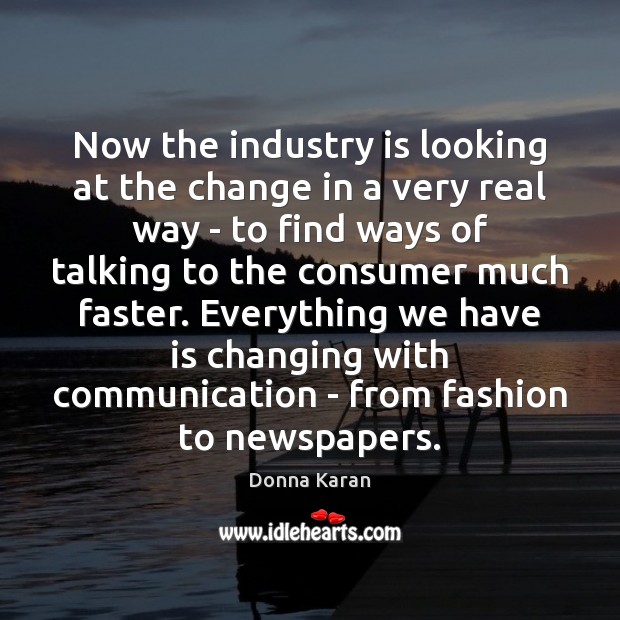 Now the industry is looking at the change in a very real Donna Karan Picture Quote
