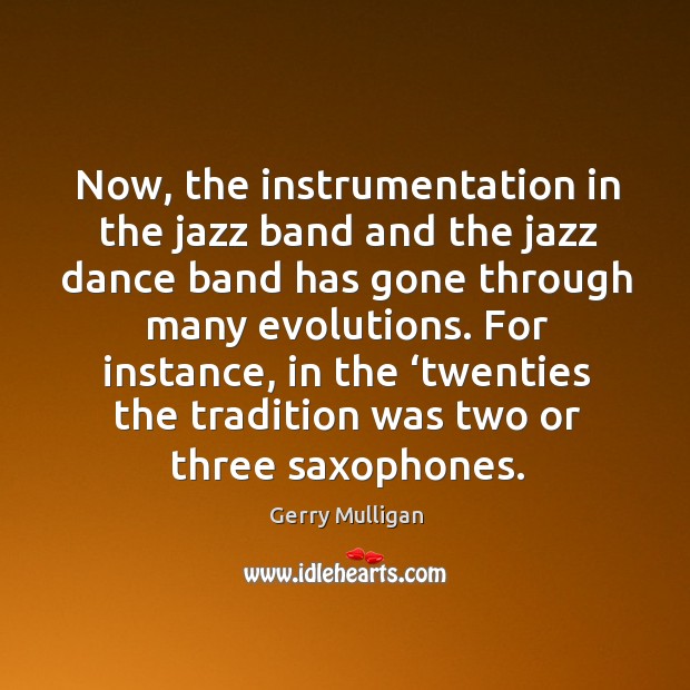 Now, the instrumentation in the jazz band and the jazz dance band has gone through many evolutions. 