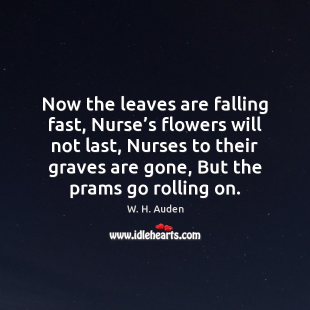Now the leaves are falling fast, Nurse’s flowers will not last, 