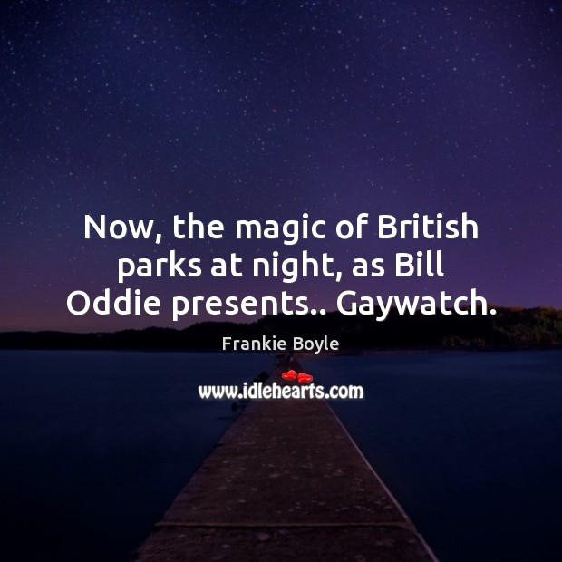 Now, the magic of British parks at night, as Bill Oddie presents.. Gaywatch. Frankie Boyle Picture Quote