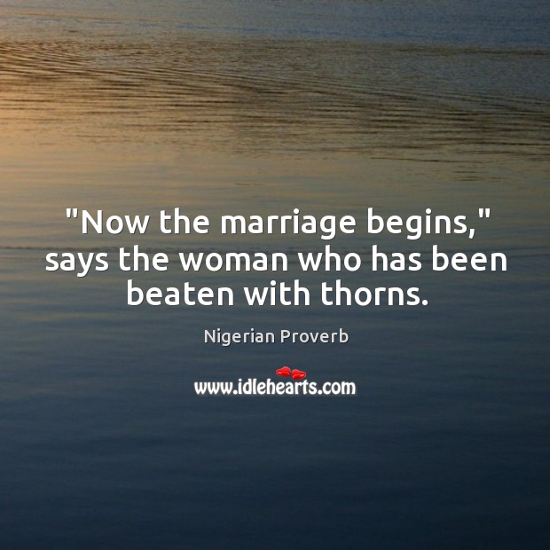 “now the marriage begins,” says the woman who has been beaten with thorns. Nigerian Proverbs Image