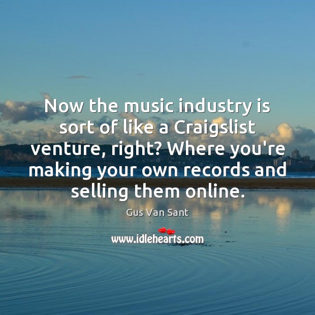 Now the music industry is sort of like a Craigslist venture, right? Gus Van Sant Picture Quote