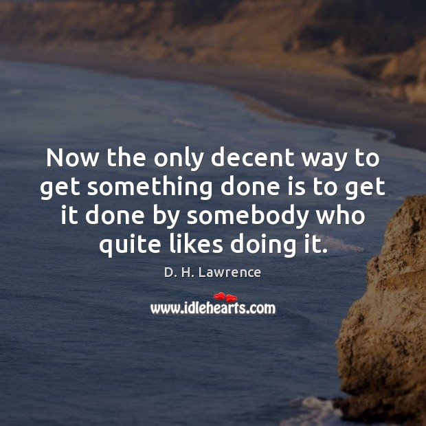 Now the only decent way to get something done is to get D. H. Lawrence Picture Quote
