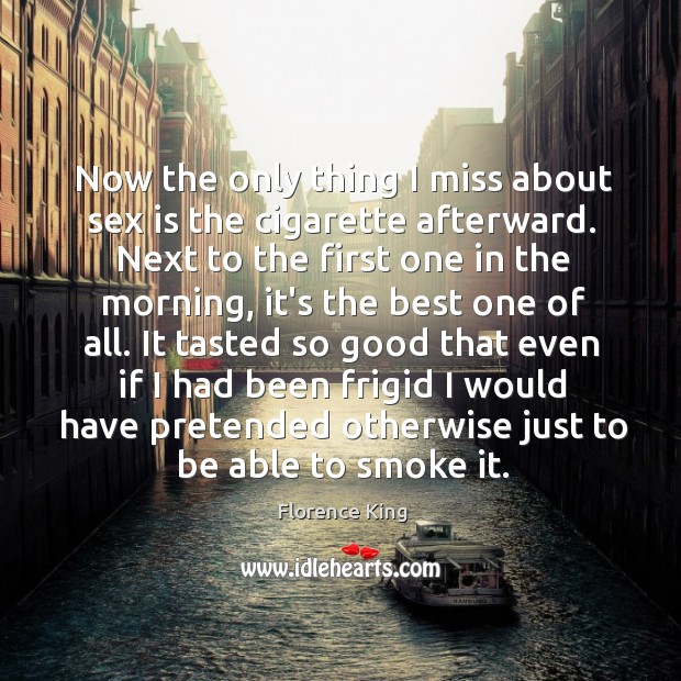 Now the only thing I miss about sex is the cigarette afterward. Florence King Picture Quote
