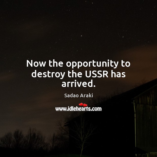 Now the opportunity to destroy the USSR has arrived. Opportunity Quotes Image