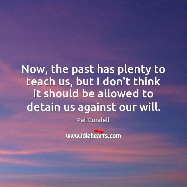 Now, the past has plenty to teach us, but I don’t think Pat Condell Picture Quote