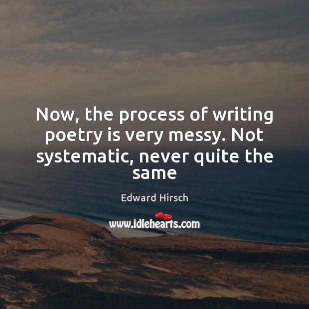 Now, the process of writing poetry is very messy. Not systematic, never quite the same Image