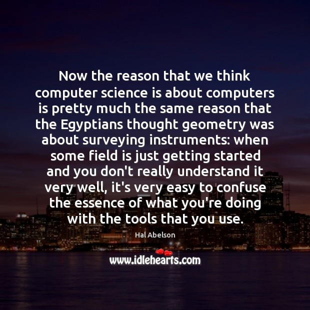 Now the reason that we think computer science is about computers is Hal Abelson Picture Quote