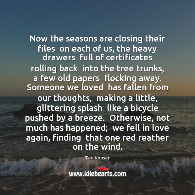 Now the seasons are closing their files  on each of us, the Ted Kooser Picture Quote