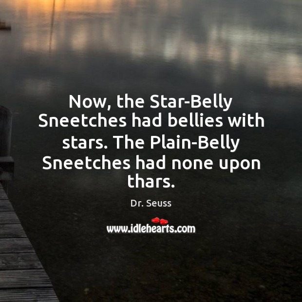 Now, the Star-Belly Sneetches had bellies with stars. The Plain-Belly Sneetches had Image