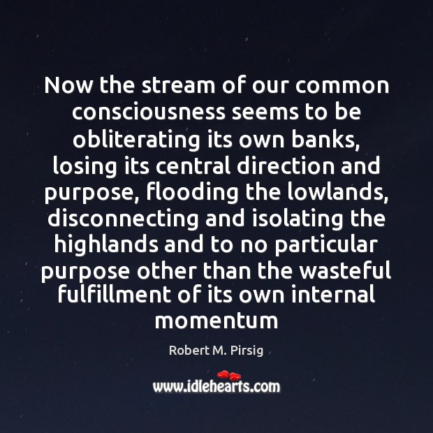 Now the stream of our common consciousness seems to be obliterating its Robert M. Pirsig Picture Quote