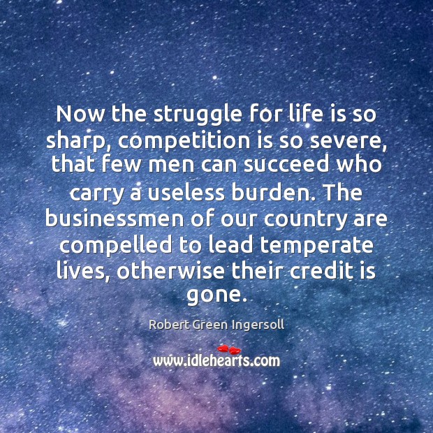 Now the struggle for life is so sharp, competition is so severe, Robert Green Ingersoll Picture Quote