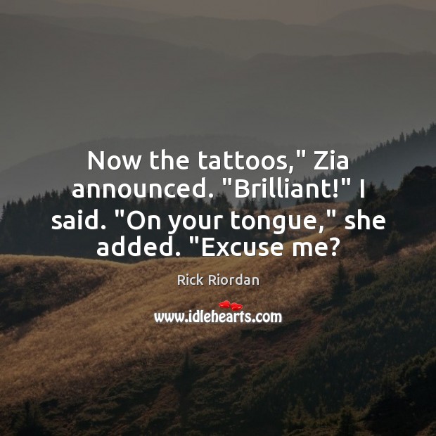 Now the tattoos,” Zia announced. “Brilliant!” I said. “On your tongue,” she Rick Riordan Picture Quote
