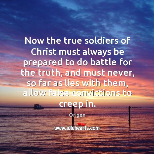 Now the true soldiers of christ must always be prepared to do battle for the truth Origen Picture Quote