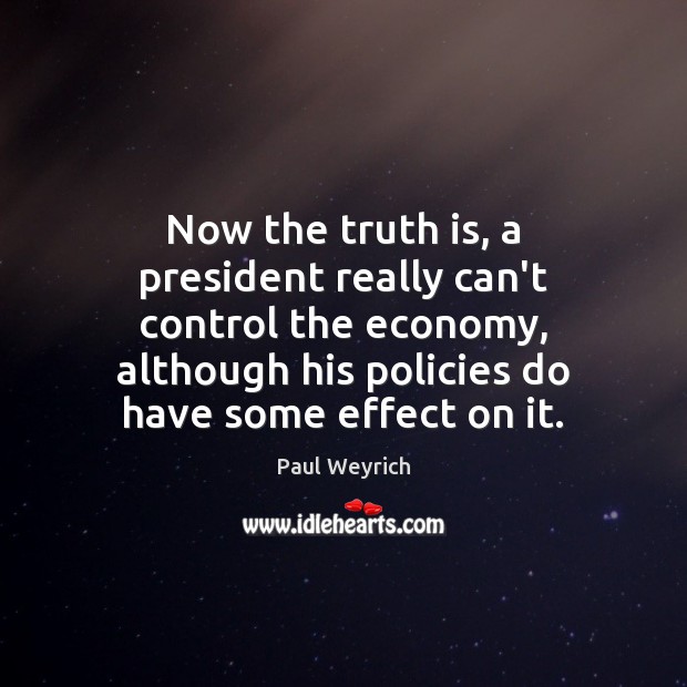 Now the truth is, a president really can’t control the economy, although Paul Weyrich Picture Quote