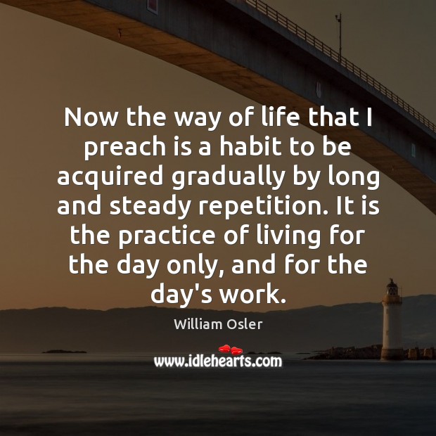Now the way of life that I preach is a habit to William Osler Picture Quote