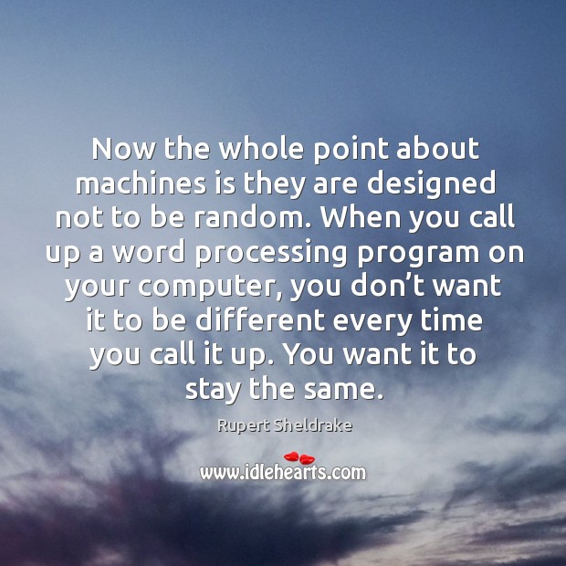 Now the whole point about machines is they are designed not to be random. Rupert Sheldrake Picture Quote
