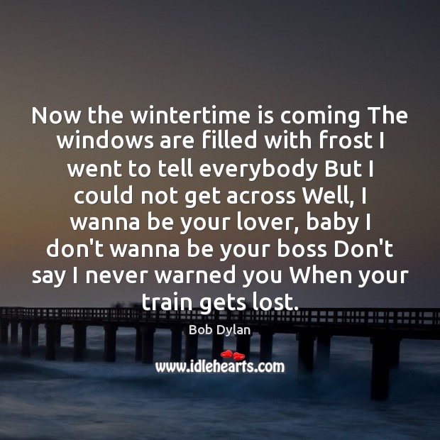 Now the wintertime is coming The windows are filled with frost I Bob Dylan Picture Quote