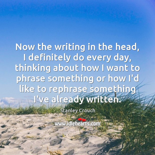 Now the writing in the head, I definitely do every day, thinking Image