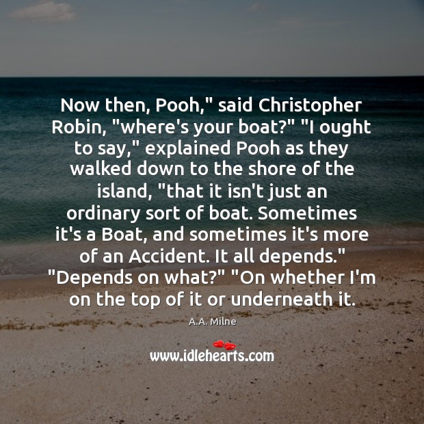 Now then, Pooh,” said Christopher Robin, “where’s your boat?” “I ought to A.A. Milne Picture Quote