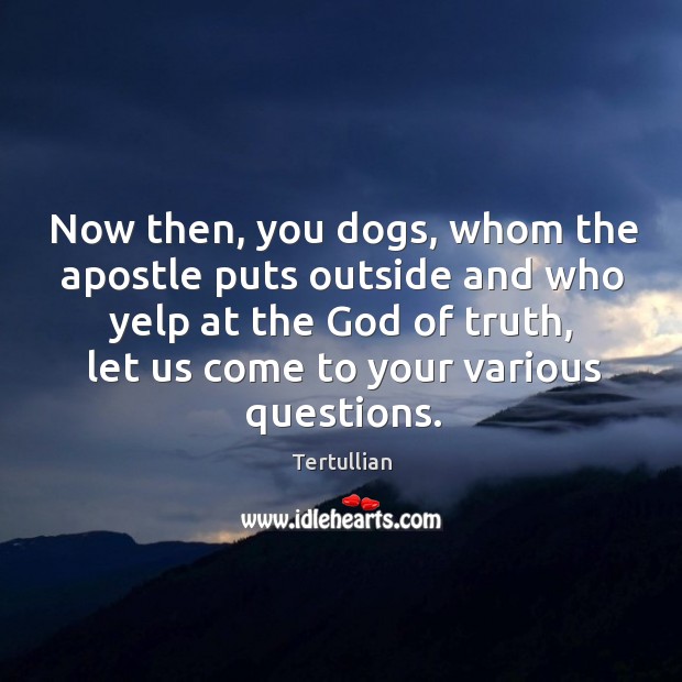 Now then, you dogs, whom the apostle puts outside and who yelp Tertullian Picture Quote