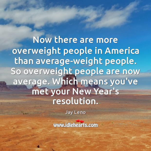 Now there are more overweight people in America than average-weight people. So New Year Quotes Image