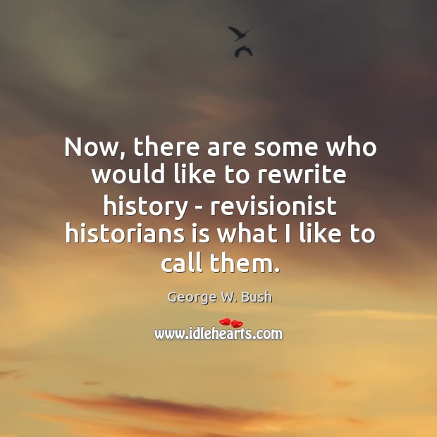 Now, there are some who would like to rewrite history – revisionist George W. Bush Picture Quote